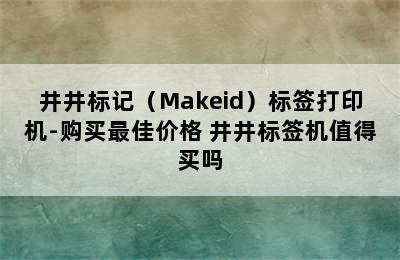 井井标记（Makeid）标签打印机-购买最佳价格 井井标签机值得买吗